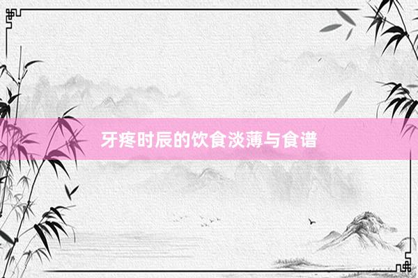 牙疼时辰的饮食淡薄与食谱