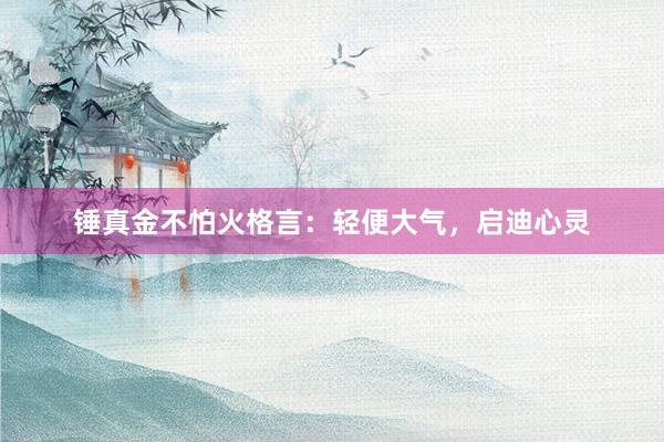 锤真金不怕火格言：轻便大气，启迪心灵